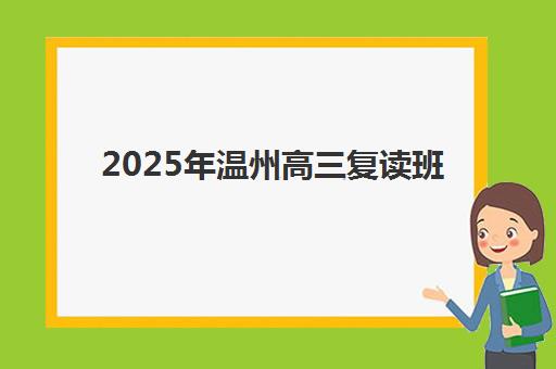 2025年温州高三复读班招生时间公布，封闭式管理学校排名与择校指南