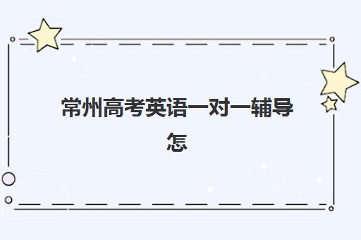 常州高考英语一对一辅导怎么选？2025年最新机构对比与择校全攻略