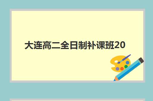 大连高二全日制补课班2025年考点在哪？最新考点地址一览、各校区特色解析与择校指南