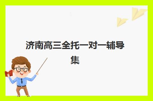 济南高三全托一对一辅导集训营哪个比较好？2025年最新权威排名、择校标准与报班全指南