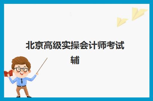 北京高级实操会计师考试辅导课程预报名考点有哪些专业，2025年最新专业方向与考点选择全攻略