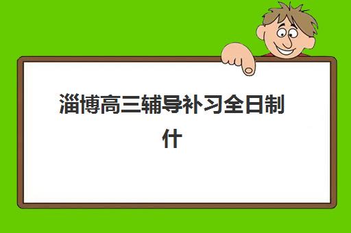 淄博高三辅导补习全日制什么时候报名？2025年报名时间、考试安排与择校全指南