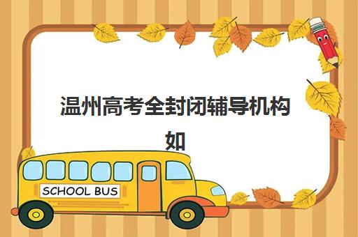 温州高考全封闭辅导机构如何选择？五大关键指标与优质机构深度剖析