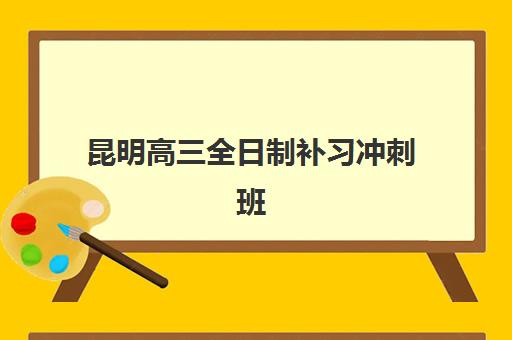 昆明高三全日制补习冲刺班怎么选？2025年培训机构排名与择校全指南