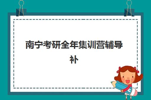 南宁考研全年集训营辅导补习时间2025具体时间如何科学规划？最新时间表解读与高效备考全指南