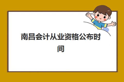 南昌会计从业资格公布时间2025年全面解读：成绩查询日期、考试日程与后续流程详解
