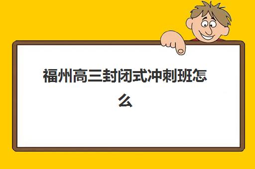 福州高三封闭式冲刺班怎么选？五大全托机构用户真实反馈与择校指南