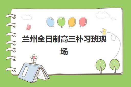 兰州全日制高三补习班现场确认时间如何安排？2025年最新各区时间表与报名指南