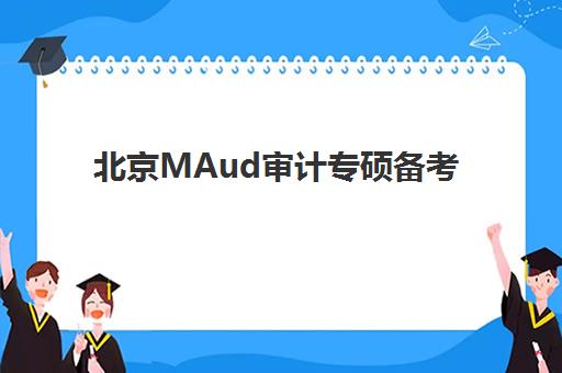 北京MAud审计专硕备考如何选机构？2025年课程对比与复试指导全攻略