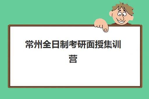 常州全日制考研面授集训营五大机构技术白皮书，2025年最新实力排名与择校全攻略