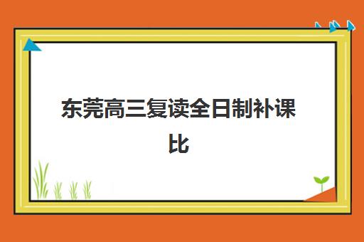 东莞高三复读全日制补课比较厉害的培训机构数学如何选择？2025年最新实力排行榜、数学提分技巧与报读全指南