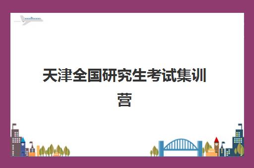 天津全国研究生考试集训营培训学校预报名考点有哪些？2025年最新考点名单与择校全攻略