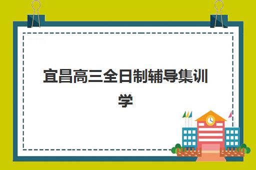 宜昌高三全日制辅导集训学校培训机构哪个好一点？2025年择校指南与备考全攻略