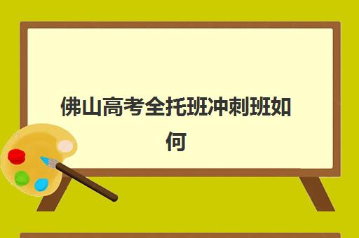 佛山高考全托班冲刺班如何选？2025年最新学费对比、课程特色与择校全指南