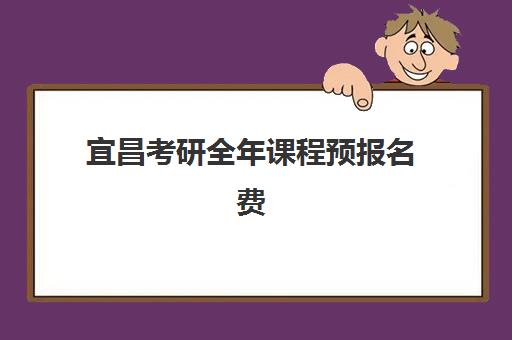 宜昌考研全年课程预报名费用多少钱？2026年收费标准与报名全流程解析