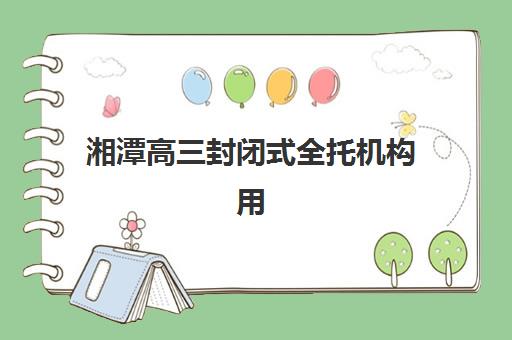 湘潭高三封闭式全托机构用户满意度速递，凤凰中学附近戴氏教育为何受青睐？