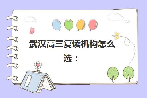 武汉高三复读机构怎么选：最新排名榜单解析与择校避坑指南