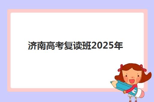 济南高考复读班2025年何时报名？最新报名时间节点与择校全攻略