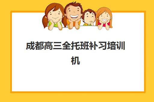 成都高三全托班补习培训机构有哪些地方好？2025年十大机构实力对比与择校指南