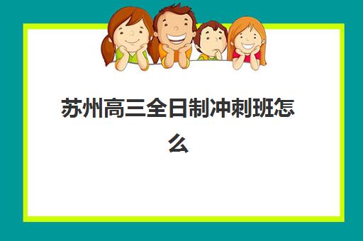 苏州高三全日制冲刺班怎么选？三大机构教学创新力与提分效果深度解析