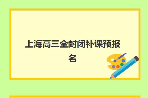 上海高三全封闭补课预报名考点在哪查？2025年最新机构名单与官方考点查询全攻略