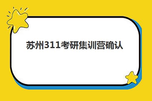 苏州311考研集训营确认现场确认时间是几点？2025年权威时间表、操作流程与避坑全指南
