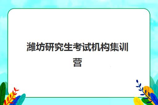 潍坊研究生考试机构集训营垂直领域TOP10有哪些？2025年最新实力排名与择校全指南