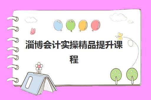 淄博会计实操精品提升课程辅导班哪个比较好一点？2025年最新机构实力对比与择校全指南