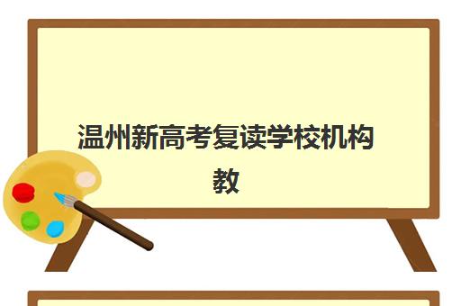 温州新高考复读学校机构教学创新力三强如何科学评估？2023年最新权威解析、择校技巧与成功案例全攻略