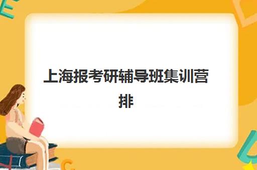 上海报考研辅导班集训营排名榜最新公布，考生如何选择最适合的机构？2025年权威排名与详细择校指南