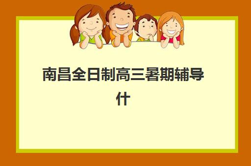 南昌全日制高三暑期辅导什么时候报名考试？2025年报名时间表、考试安排与科学备考全指南