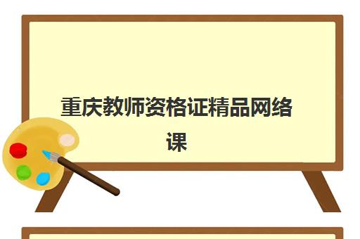 重庆教师资格证精品网络课程最好的培训机构排名如何查询？2025年权威榜单、选择指南与成功案例深度解析