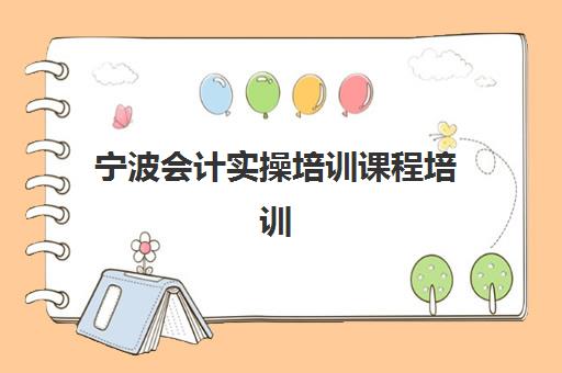 宁波会计实操培训课程培训班哪个好一点？2025年最新TOP5排名、择校标准与就业前景全解析