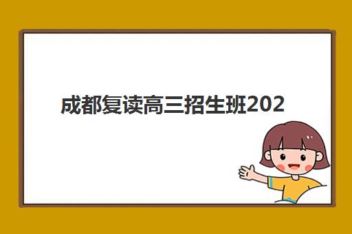 成都复读高三招生班2025年分数线是多少？最新官方分数线解读、各机构招生标准与择校全攻略