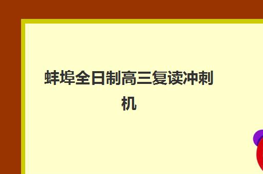 蚌埠全日制高三复读冲刺机构辅导班哪个比较好一点的？2025年十大排名对比与科学择校全指南