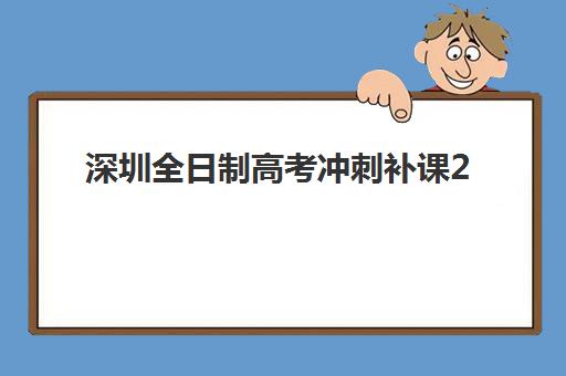 深圳全日制高考冲刺补课2025年要求多少分？最新分数标准解析、顶尖机构排名对比与科学择校全指南