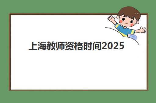 上海教师资格时间2025具体时间如何安排？笔试面试报名全流程详解