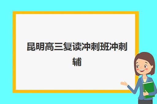 昆明高三复读冲刺班冲刺辅导培训机构哪家好？2025年最新收费标准与择校全指南