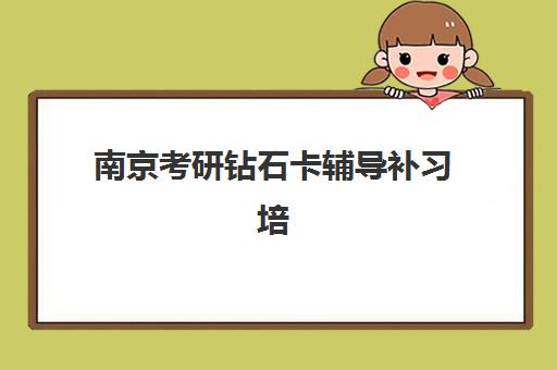 南京考研钻石卡辅导补习培训机构哪个比较好？2025年顶尖机构实力评测与报读选择全指南