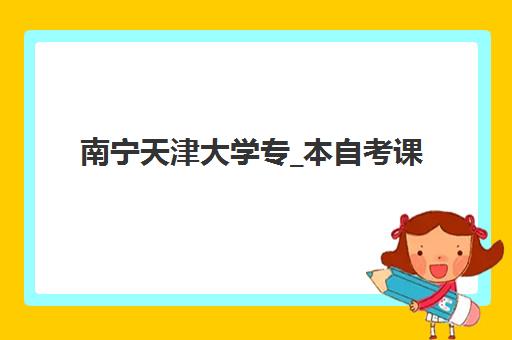 南宁天津大学专_本自考课程机构用户满意度报告如何评估？2025年真实学员反馈与机构选择全指南