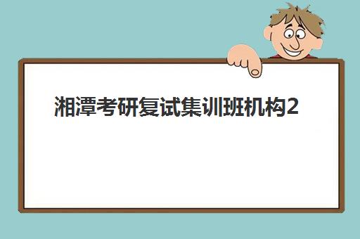 湘潭考研复试集训班机构2025年报名情况如何查询？最新数据解读、报名趋势与成功指南全解析