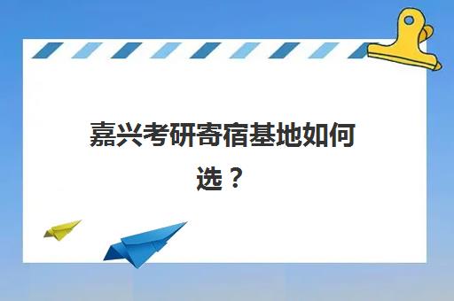 嘉兴考研寄宿基地如何选？2025年启航考研寄宿营环境与课程全解析