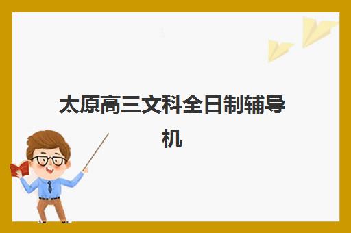 太原高三文科全日制辅导机构排名榜前十名如何选择？2025年最新权威榜单、详细对比与五大择校秘籍全解析