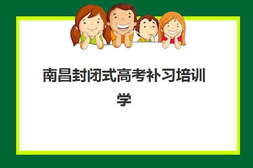 南昌封闭式高考补习培训学校排名榜前十名如何查询？2025年最新十佳榜单、择校标准与报名全流程解析