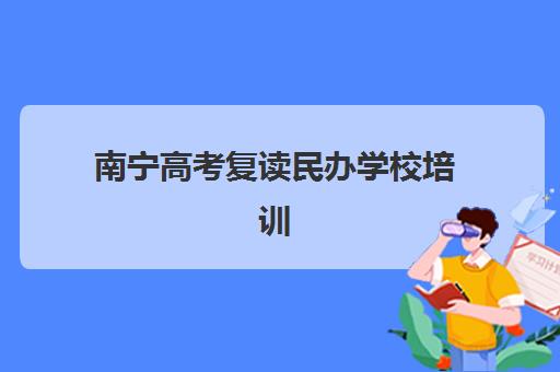 南宁高考复读民办学校培训班哪个比较好一点？2025年五大高口碑机构特色分析与择校指南