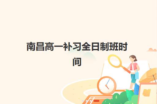 南昌高一补习全日制班时间2025年考试时间如何安排？最新校历解读、备考规划与时间管理全攻略